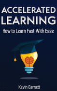 Accelerated Learning: How to Learn Fast: Effective Advanced Learning Techniques to Improve Your Memory, Save Time and Be More Productive