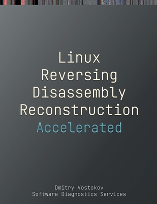 Accelerated Linux Disassembly, Reconstruction and Reversing: Training Course Transcript and GDB Practice Exercises with Memory Cell Diagrams - Vostokov, Dmitry, and Software Diagnostics Services