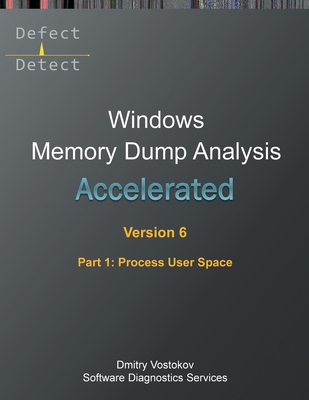 Accelerated Windows Memory Dump Analysis, Sixth Edition, Part 1, Process User Space: Training Course Transcript and WinDbg Practice Exercises with Notes - Vostokov, Dmitry, and Software Diagnostics Services