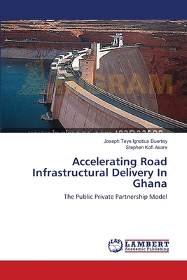 Accelerating Road Infrastructural Delivery In Ghana - Buertey, Joseph Teye Ignatius, and Kofi Asare, Stephen