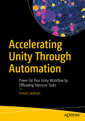 Accelerating Unity Through Automation: Power Up Your Unity Workflow by Offloading Intensive Tasks - Jackson, Simon