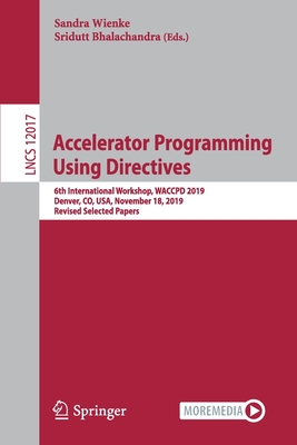 Accelerator Programming Using Directives: 6th International Workshop, Waccpd 2019, Denver, Co, Usa, November 18, 2019, Revised Selected Papers - Wienke, Sandra (Editor), and Bhalachandra, Sridutt (Editor)