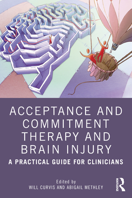 Acceptance and Commitment Therapy and Brain Injury: A Practical Guide for Clinicians - Curvis, Will (Editor), and Methley, Abigail (Editor)