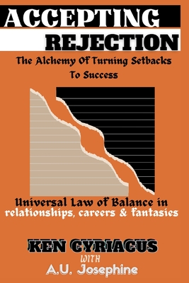 Accepting Rejection: the Alchemy of turning Setbacks to Success. Universal law of Balance in relationships, careers and fantasies: Moving on with Resilience - Josephine (Contributions by), and Cyriacus, Ken