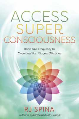 Access Super Consciousness: Raise Your Frequency to Overcome Your Biggest Obstacles - Spina, Rj