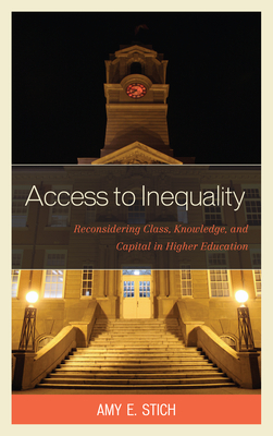 Access to Inequality: Reconsidering Class, Knowledge, and Capital in Higher Education - Stich, Amy E.