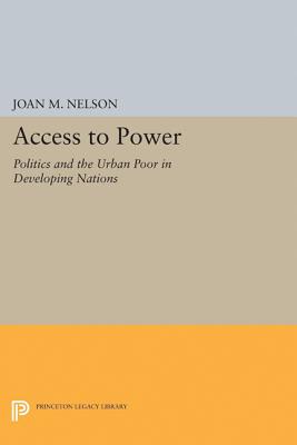 Access to Power: Politics and the Urban Poor in Developing Nations - Nelson, Joan M