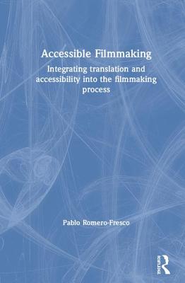 Accessible Filmmaking: Integrating translation and accessibility into the filmmaking process - Romero-Fresco, Pablo