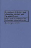 Accessing U.S. Government Information, Revised and Expanded Edition: Subject Guide to Jurisdiction of the Executive and Legislative Branches