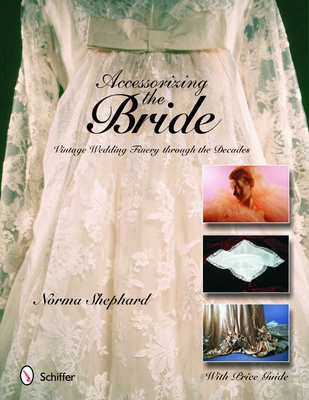 Accessorizing the Bride: Vintage Wedding Finery Through the Decades - Shephard, Norma