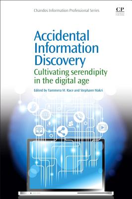 Accidental Information Discovery: Cultivating Serendipity in the Digital Age - Race, Tammera M. (Editor), and Makri, Stephann (Editor)