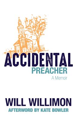 Accidental Preacher: A Memoir - Willimon, Will, and Bowler, Kate (Afterword by)