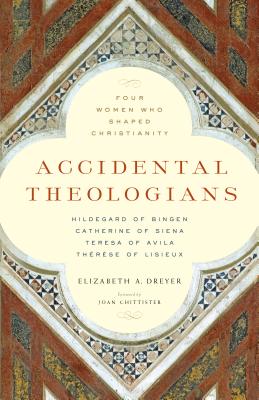 Accidental Theologians: Four Women Who Shaped Christianity - Dreyer, Elizabeth A, Professor, and Chittister, Joan (Foreword by)