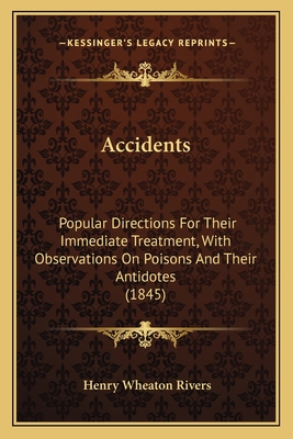 Accidents: Popular Directions for Their Immediate Treatment, with Observations on Poisons and Their Antidotes (1845) - Rivers, Henry Wheaton