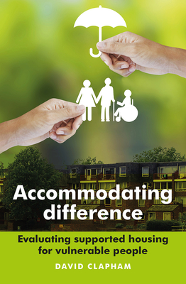 Accommodating Difference: Evaluating Supported Housing for Vulnerable People - Clapham, David