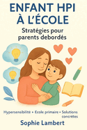 Accompagner un enfant HPI et hypersensible ? l'?cole primaire: strat?gies concr?tes pour parents d?bord?s: Des outils quotidiens pour comprendre et soutenir votre enfant atypique sans vous ?puiser