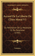 Accord de La Liberte de L'Etre Moral V1: Ou Refutation de La Necessite Et Du Fatalisme (1785)