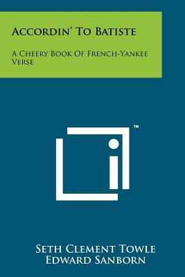 Accordin' to Batiste: A Cheery Book of French-Yankee Verse - Towle, Seth Clement, and Peach, Arthur Wallace (Foreword by)