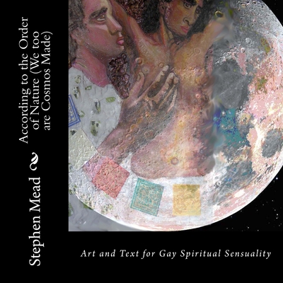 According to the Order of Nature (We too are Cosmos Made): Art and Text for Gay Spiritual Sensuality - Mead, Stephen