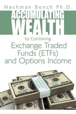 Accumulating Wealth by Combining Exchange Traded Funds (ETFs) and Options Income: An Alternative Investment Strategy - Bench, Nachman