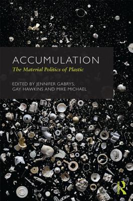 Accumulation: The Material Politics of Plastic - Gabrys, Jennifer (Editor), and Hawkins, Gay (Editor), and Michael, Mike (Editor)