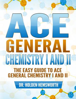 Ace General Chemistry I and II: The EASY Guide to Ace General Chemistry I and II - Hemsworth, Holden