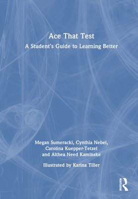 Ace That Test: A Student's Guide to Learning Better - Sumeracki, Megan, and Nebel, Cynthia, and Kuepper-Tetzel, Carolina