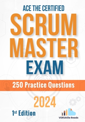 Ace the Certified Scrum Master Exam: 250 Practice Questions: 1st Edition - 2024 - Reads, Versatile