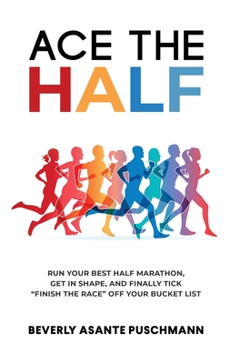 Ace the Half: Run Your Best Half Marathon, Get In Shape, And Finally Tick "Finish The Race" Off Your Bucket List - Puschmann, Beverly Asante