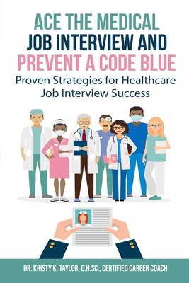 Ace the Medical Job Interview and Prevent a Code Blue: Proven Strategies for Healthcare Job Interview Success - Taylor, Kristy