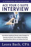 Ace Your C-Suite Interview: International Headhunter Reveals Insider Strategies for Executive Job Search, Tips to Master Interviewing, Negotiating Better Salaries and Getting Hired Fast!
