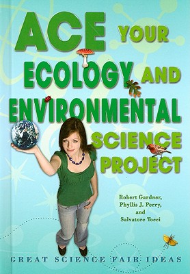 Ace Your Ecology and Environmental Science Project: Great Science Fair Ideas - Gardner, Robert, and Perry, Phyllis J, and Tocci, Salvatore