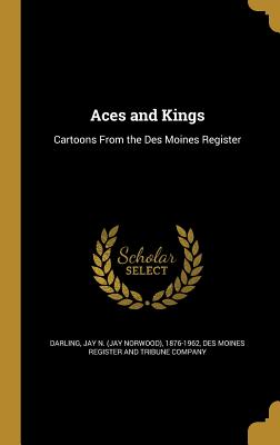 Aces and Kings: Cartoons From the Des Moines Register - Darling, Jay N (Jay Norwood) 1876-1962 (Creator), and Des Moines Register and Tribune Company (Creator)