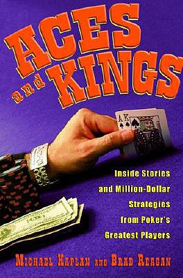 Aces and Kings: Inside Stories and Million-Dollar Strategies from Poker's Greatest Players - Kaplan, Michael, and Reagan, Brad