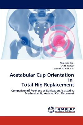 Acetabular Cup Orientation in Total Hip Replacement - Kini, Abhishek, and Kumar, Ajith, Dr., and Shetty, Shantharam