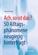 Ach, So Ist Das?: 50 Alltagsph?nomene Neugierig Hinterfragt