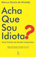Acha Que Sou Idiota?: Uma Cr?nica do Mundo Corporativo