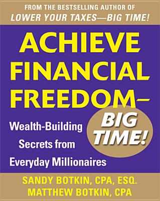 Achieve Financial Freedom - Big Time!: Wealth-Building Secrets from Everyday Millionaires - Botkin, Sandy, CPA