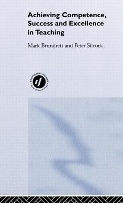 Achieving Competence, Success and Excellence in Teaching - Brundrett, Mark, and Silcock, Peter