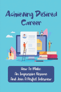 Achieving Desired Career: How To Make An Impressive Resume And Join A Perfect Interview: Articulate Resume