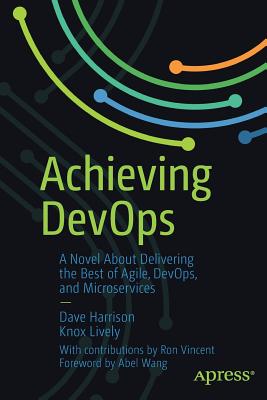 Achieving Devops: A Novel about Delivering the Best of Agile, Devops, and Microservices - Harrison, Dave, and Lively, Knox