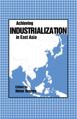 Achieving Industrialization in East Asia - Hughes, Helen (Editor)