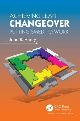 Achieving Lean Changeover: Putting SMED to Work - Henry, John R
