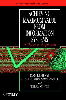 Achieving Maximum Value from Information Systems: A Process Approach - Remeyni, Dan, and Sherwood-Smith, Michael