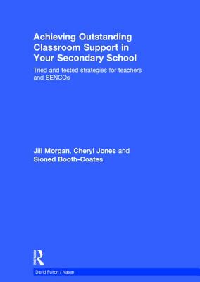 Achieving Outstanding Classroom Support in Your Secondary School: Tried and tested strategies for teachers and SENCOs - Morgan, Jill, and Jones, Cheryl, and Booth-Coates, Sioned