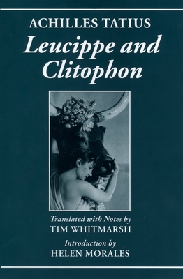 Achilles Tatius: Leucippe and Clitophon - Whitmarsh, Tim (Translated by), and Morales, Helen (Introduction by)