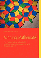 Achtung, Mathematik!: Ein Probleml(o)esebuch fr mathematisch Interessierte und Begabte ab 12