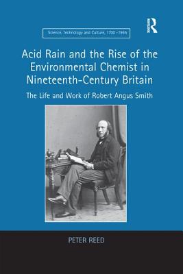 Acid Rain and the Rise of the Environmental Chemist in Nineteenth-Century Britain: The Life and Work of Robert Angus Smith - Reed, Peter