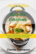 Acid Reflux and Gastritis cookbook: 2 manuscripts: the new complete guide on gastritis and gastric acid with natural remedies. More than 100 recipes and diet programs to combat gerd and acid reflux