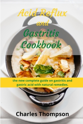 Acid Reflux and Gastritis cookbook: 2 manuscripts: the new complete guide on gastritis and gastric acid with natural remedies. More than 100 recipes and diet programs to combat gerd and acid reflux - Thompson, Charles